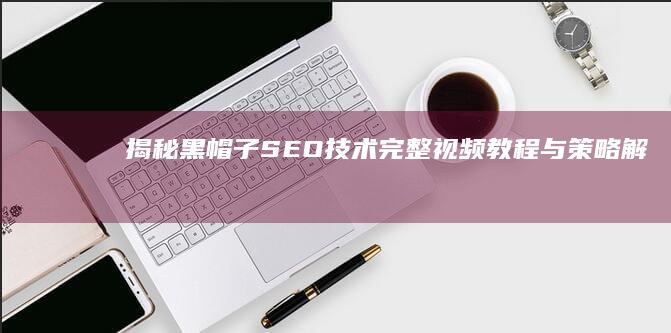 揭秘黑帽子SEO技术：完整视频教程与策略解析