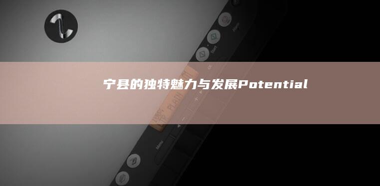 宁县的独特魅力与发展 Potential