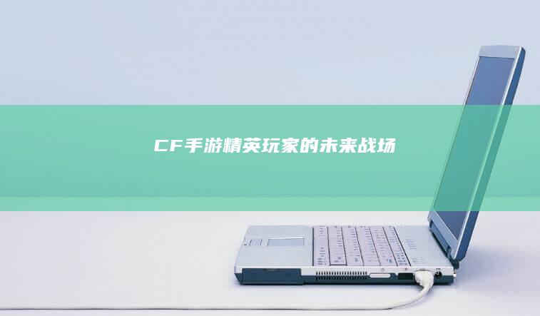 CF手游：精英玩家的未来战场