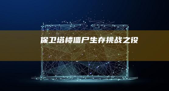 保卫塔楼：僵尸生存挑战之役