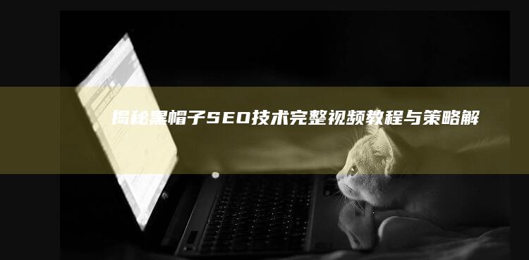 揭秘黑帽子SEO技术：完整视频教程与策略解析